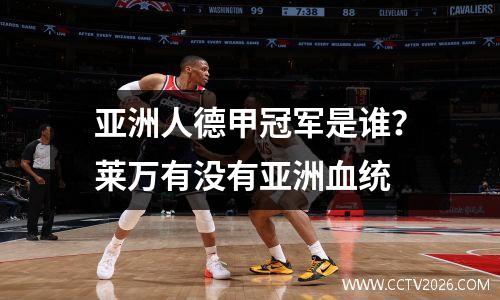 亚洲人德甲冠军是谁？莱万有没有亚洲血统