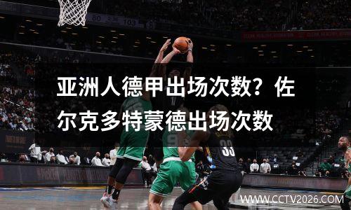 亚洲人德甲出场次数？佐尔克多特蒙德出场次数