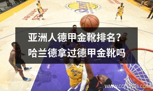 亚洲人德甲金靴排名？哈兰德拿过德甲金靴吗