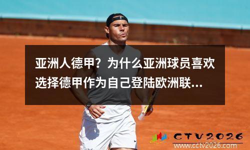 亚洲人德甲？为什么亚洲球员喜欢选择德甲作为自己登陆欧洲联赛的首选之地呢