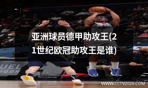 亚洲球员德甲助攻王(21世纪欧冠助攻王是谁)