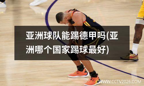 亚洲球队能踢德甲吗(亚洲哪个国家踢球最好)