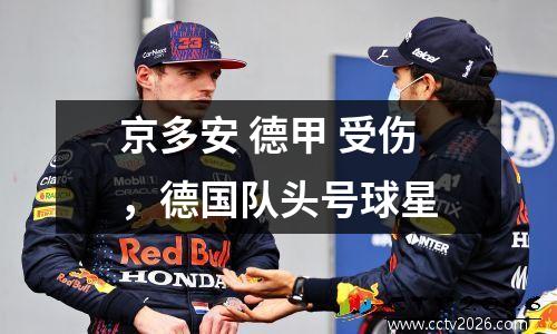 京多安 德甲 受伤，德国队头号球星