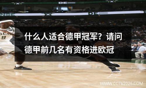 什么人适合德甲冠军？请问德甲前几名有资格进欧冠