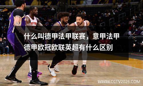 什么叫德甲法甲联赛，意甲法甲德甲欧冠欧联英超有什么区别
