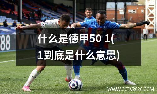 什么是德甲50 1(1到底是什么意思)