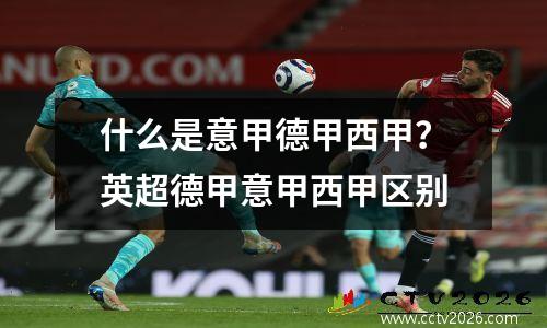 什么是意甲德甲西甲？英超德甲意甲西甲区别