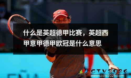 什么是英超德甲比赛，英超西甲意甲德甲欧冠是什么意思