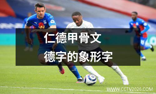 仁德甲骨文 德字的象形字