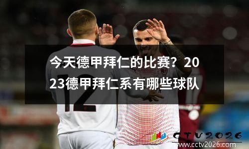 今天德甲拜仁的比赛？2023德甲拜仁系有哪些球队