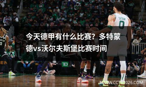 今天德甲有什么比赛？多特蒙德vs沃尔夫斯堡比赛时间
