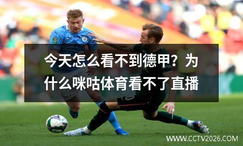 今天怎么看不到德甲？为什么咪咕体育看不了直播
