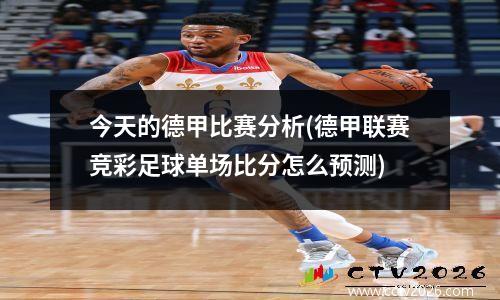 今天的德甲比赛分析(德甲联赛竞彩足球单场比分怎么预测)