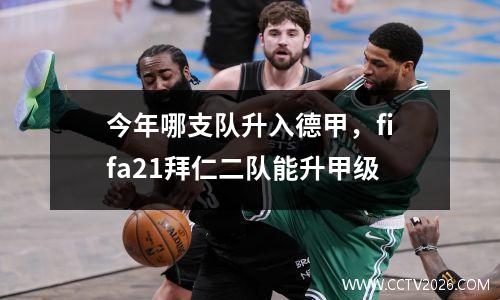 今年哪支队升入德甲，fifa21拜仁二队能升甲级