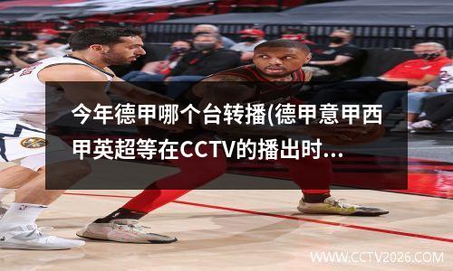 今年德甲哪个台转播(德甲意甲西甲英超等在CCTV的播出时间)