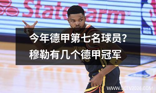 今年德甲第七名球员？穆勒有几个德甲冠军