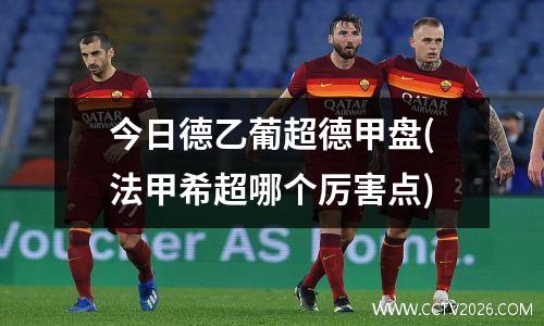 今日德乙葡超德甲盘(法甲希超哪个厉害点)