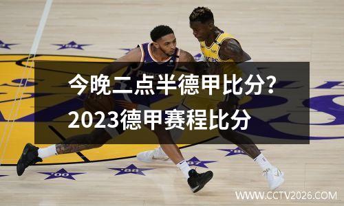 今晚二点半德甲比分？2023德甲赛程比分