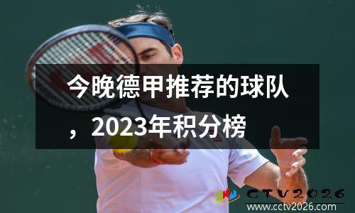 今晚德甲推荐的球队，2023年积分榜