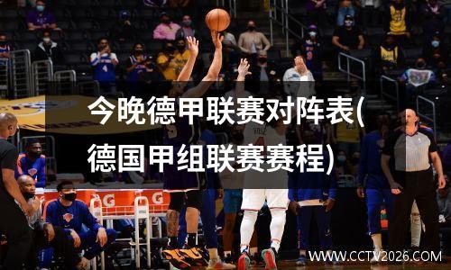 今晚德甲联赛对阵表(德国甲组联赛赛程)