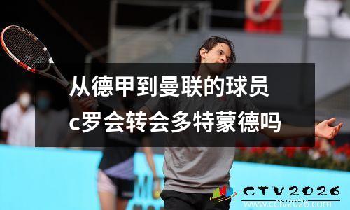 从德甲到曼联的球员 c罗会转会多特蒙德吗