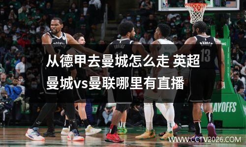 从德甲去曼城怎么走 英超曼城vs曼联哪里有直播