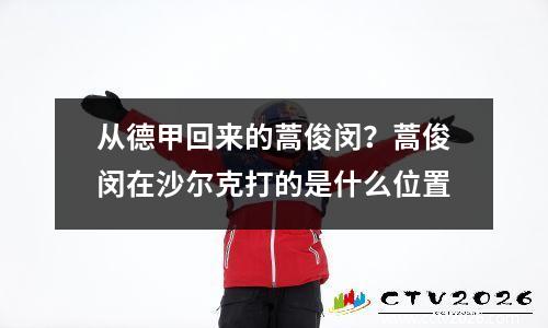 从德甲回来的蒿俊闵？蒿俊闵在沙尔克打的是什么位置