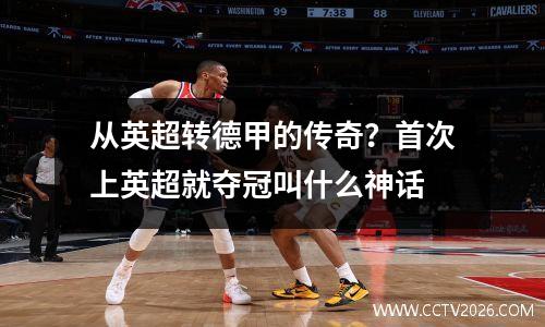 从英超转德甲的传奇？首次上英超就夺冠叫什么神话