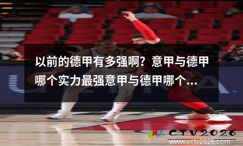 以前的德甲有多强啊？意甲与德甲哪个实力最强意甲与德甲哪个实力