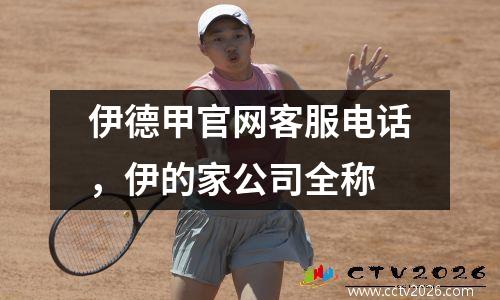 伊德甲官网客服电话，伊的家公司全称