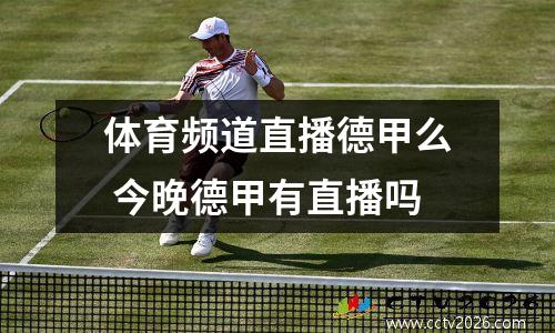 体育频道直播德甲么 今晚德甲有直播吗
