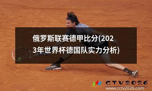 俄罗斯联赛德甲比分(2023年世界杯德国队实力分析)