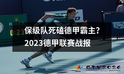 保级队死磕德甲霸主？2023德甲联赛战报