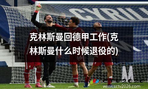 克林斯曼回德甲工作(克林斯曼什么时候退役的)