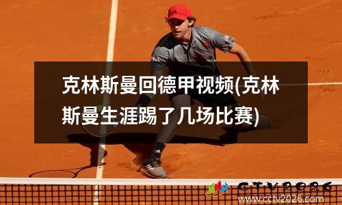 克林斯曼回德甲视频(克林斯曼生涯踢了几场比赛)