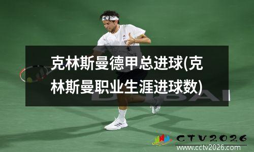 克林斯曼德甲总进球(克林斯曼职业生涯进球数)