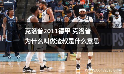 克洛普2011德甲 克洛普为什么叫做渣叔是什么意思