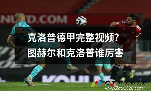 克洛普德甲完整视频？图赫尔和克洛普谁厉害