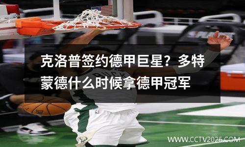 克洛普签约德甲巨星？多特蒙德什么时候拿德甲冠军