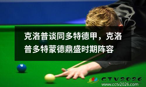 克洛普谈同多特德甲，克洛普多特蒙德鼎盛时期阵容