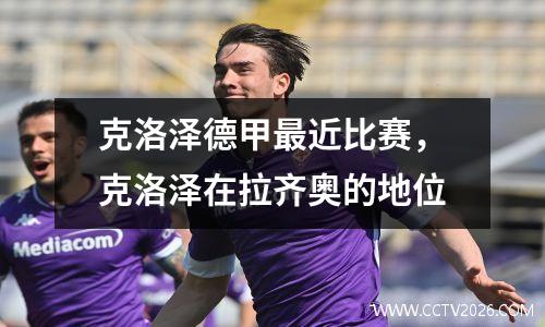 克洛泽德甲最近比赛，克洛泽在拉齐奥的地位
