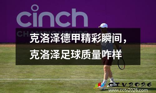 克洛泽德甲精彩瞬间，克洛泽足球质量咋样