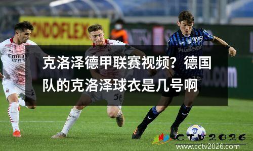 克洛泽德甲联赛视频？德国队的克洛泽球衣是几号啊