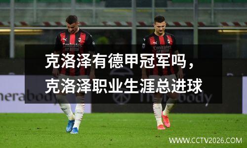 克洛泽有德甲冠军吗，克洛泽职业生涯总进球