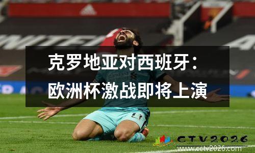 克罗地亚对西班牙：欧洲杯激战即将上演