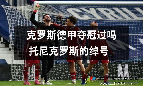 克罗斯德甲夺冠过吗 托尼克罗斯的绰号