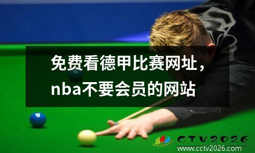 免费看德甲比赛网址，nba不要会员的网站