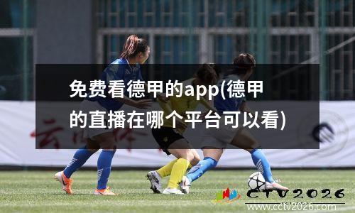 免费看德甲的app(德甲的直播在哪个平台可以看)