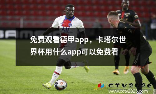 免费观看德甲app，卡塔尔世界杯用什么app可以免费看