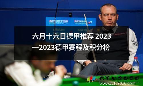 六月十六日德甲推荐 2023一2023德甲赛程及积分榜